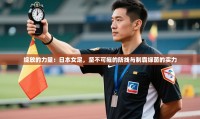 绽放的力量:日本女足,坚不可摧的防线与制霸绿茵的实力