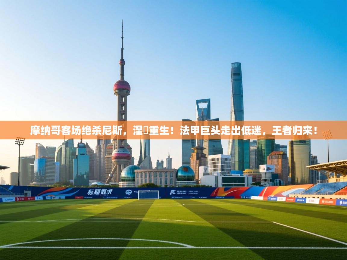 摩纳哥客场绝杀尼斯,涅槃重生!法甲巨头走出低迷,王者归来! 第2张