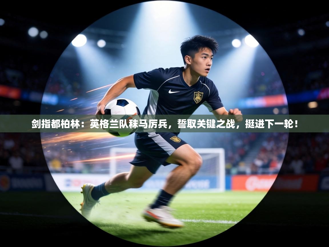 剑指都柏林:英格兰队秣马厉兵,誓取关键之战,挺进下一轮! 第2张